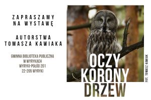 Zapraszamy aa wystawę OCZY KORONY DRZEW autorstwa Tomasza Kawiaka, Gminna Biblioteka Publiczna w Wyrykach, Wyryki-Połód 201, 22-205 Wyryki